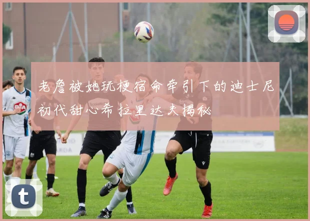 老詹被她玩梗宿命牵引下的迪士尼初代甜心希拉里达夫揭秘