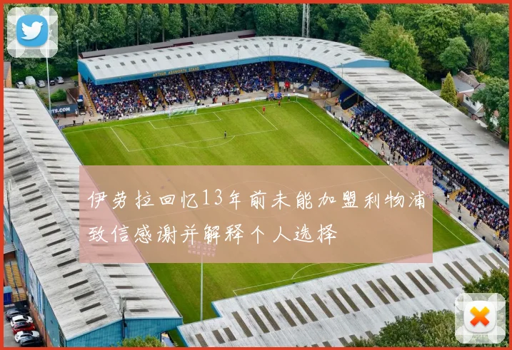 伊劳拉回忆13年前未能加盟利物浦致信感谢并解释个人选择