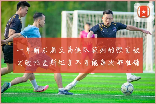 一年前东眉交易侠队获利的预言被打脸帕金斯坦言不可能每次都准确
