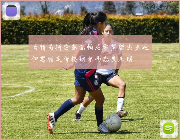 马特乌斯透露孔帕尼希望留杰克逊但需特定价格切尔西态度未明