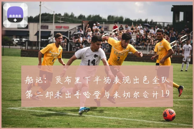 船记：莫布里下半场表现出色全队第二却未出手哈登与米切尔合计19次出手分析