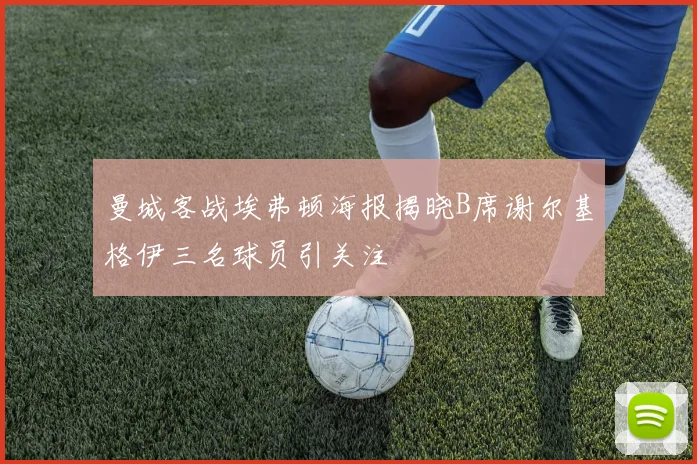 曼城客战埃弗顿海报揭晓B席谢尔基格伊三名球员引关注