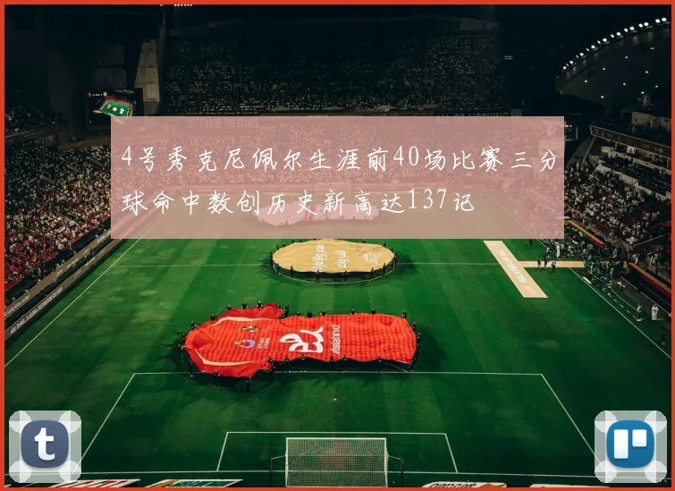 4号秀克尼佩尔生涯前40场比赛三分球命中数创历史新高达137记
