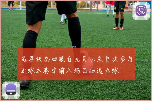 乌尊状态回暖自九月以来首次参与进球本赛季前八场已独造九球